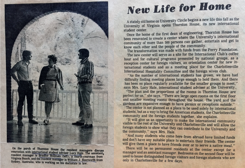 Two column newspaper article announcing the opening of the University of Virginia International student center at Thornton House.  Photo in the left column includes the caption: On the porch of Thornton House the resident managers discuss renovation with international student adviser Lucy Hale.  The assistant resident manager is Bradfor Stillman (left), a fourth yearman from Virginia Beach, and the resident manager is William J. Beerworth from Sydney, Australia, who is working on his doctorate in law.